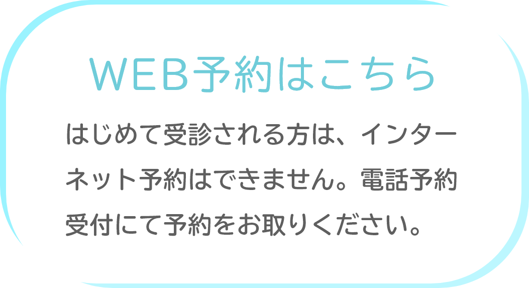 WEB予約はこちら はじめて受診される方は、インターネット予約はできません。電話予約受付にて予約をお取りください。